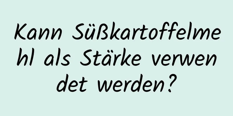 Kann Süßkartoffelmehl als Stärke verwendet werden?