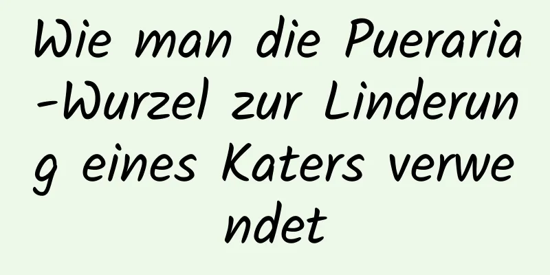 Wie man die Pueraria-Wurzel zur Linderung eines Katers verwendet