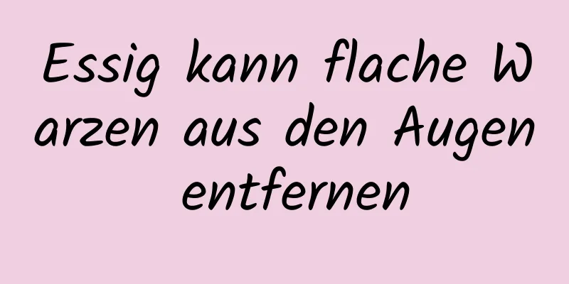 Essig kann flache Warzen aus den Augen entfernen