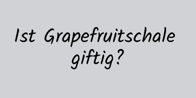 Ist Grapefruitschale giftig?