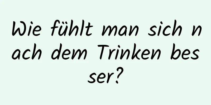 Wie fühlt man sich nach dem Trinken besser?