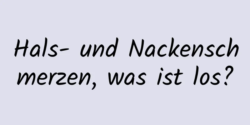 Hals- und Nackenschmerzen, was ist los?