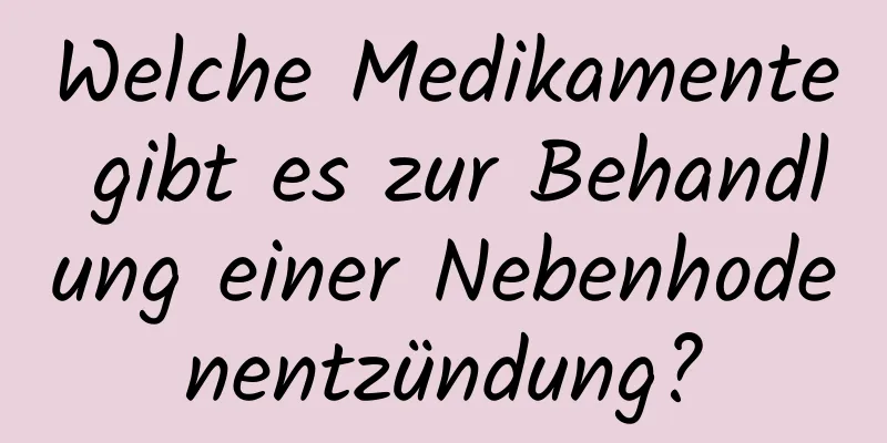 Welche Medikamente gibt es zur Behandlung einer Nebenhodenentzündung?