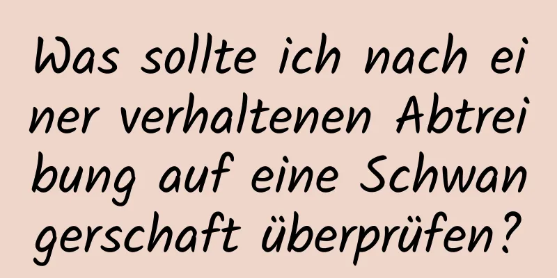 Was sollte ich nach einer verhaltenen Abtreibung auf eine Schwangerschaft überprüfen?