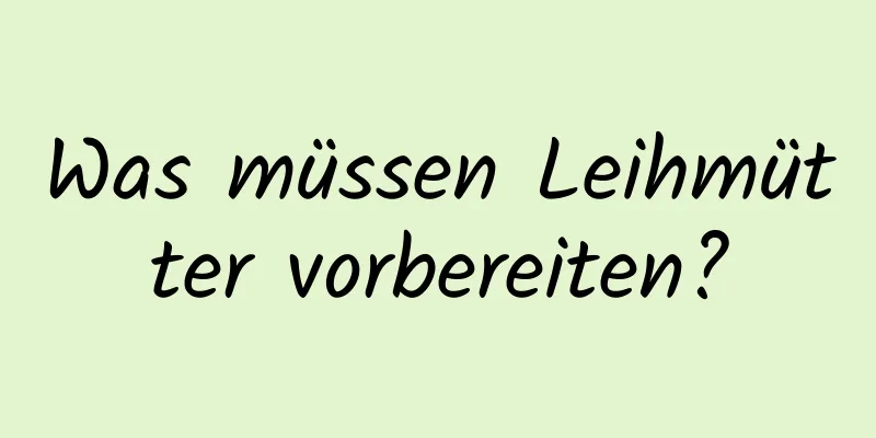 Was müssen Leihmütter vorbereiten?