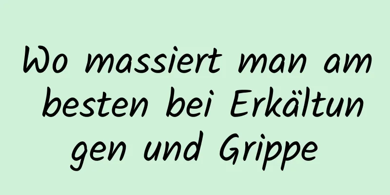 Wo massiert man am besten bei Erkältungen und Grippe