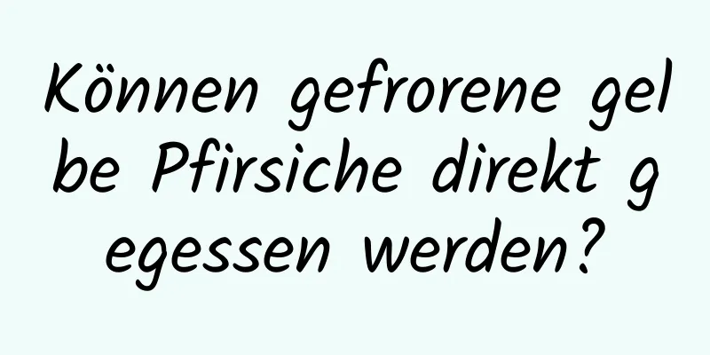 Können gefrorene gelbe Pfirsiche direkt gegessen werden?