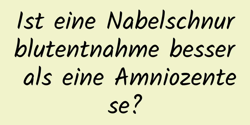 Ist eine Nabelschnurblutentnahme besser als eine Amniozentese?