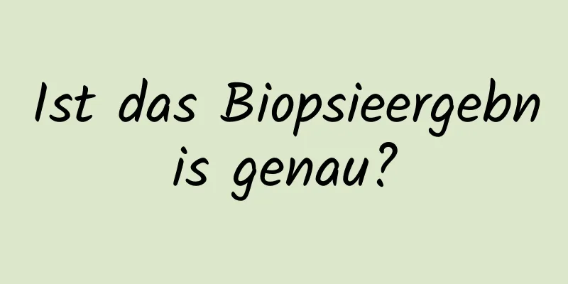 Ist das Biopsieergebnis genau?