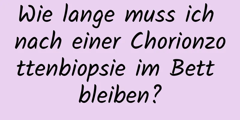 Wie lange muss ich nach einer Chorionzottenbiopsie im Bett bleiben?