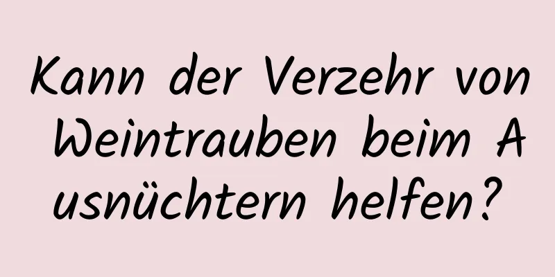 Kann der Verzehr von Weintrauben beim Ausnüchtern helfen?