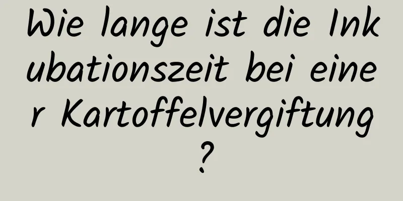 Wie lange ist die Inkubationszeit bei einer Kartoffelvergiftung?