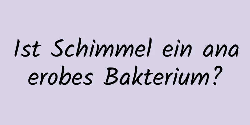 Ist Schimmel ein anaerobes Bakterium?