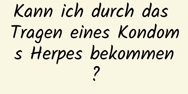 Kann ich durch das Tragen eines Kondoms Herpes bekommen?