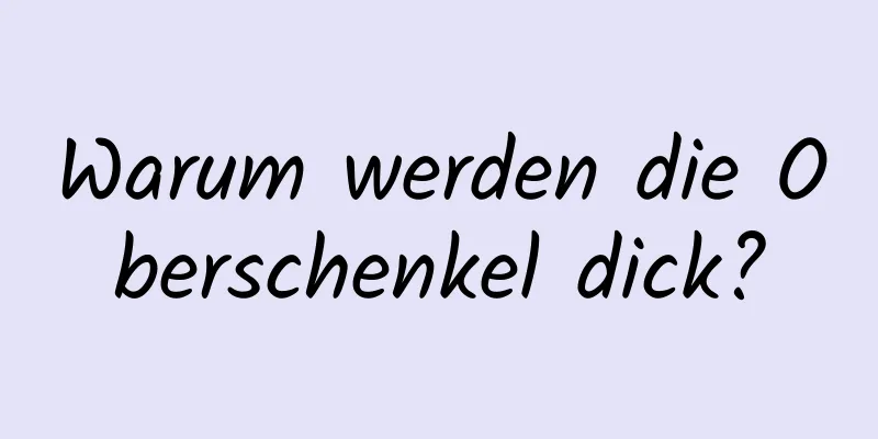 Warum werden die Oberschenkel dick?
