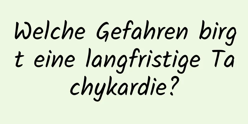 Welche Gefahren birgt eine langfristige Tachykardie?