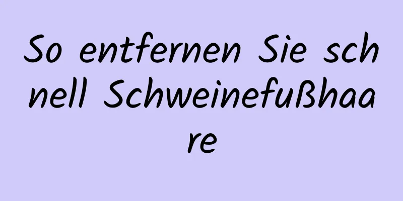 So entfernen Sie schnell Schweinefußhaare