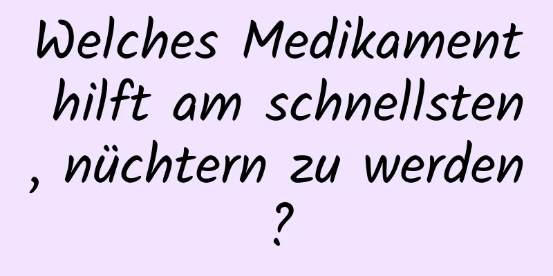 Welches Medikament hilft am schnellsten, nüchtern zu werden?