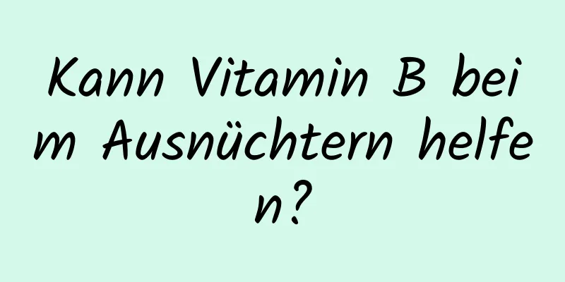 Kann Vitamin B beim Ausnüchtern helfen?