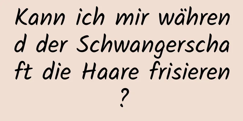Kann ich mir während der Schwangerschaft die Haare frisieren?
