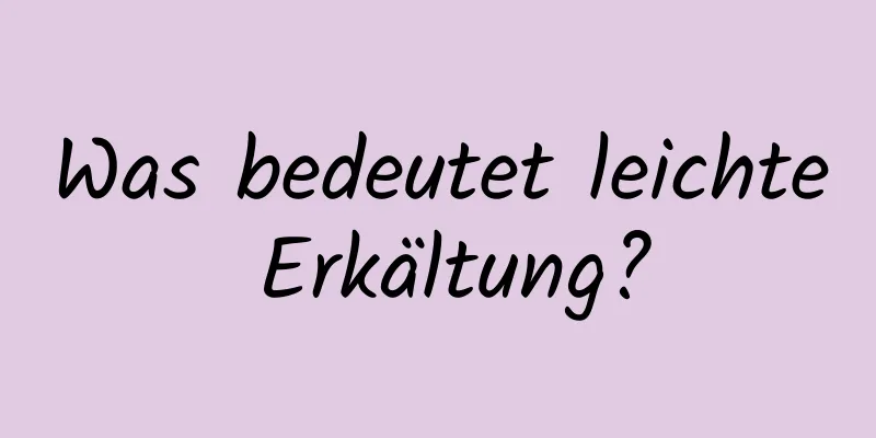 Was bedeutet leichte Erkältung?