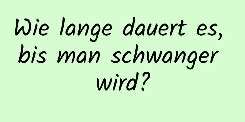 Wie lange dauert es, bis man schwanger wird?