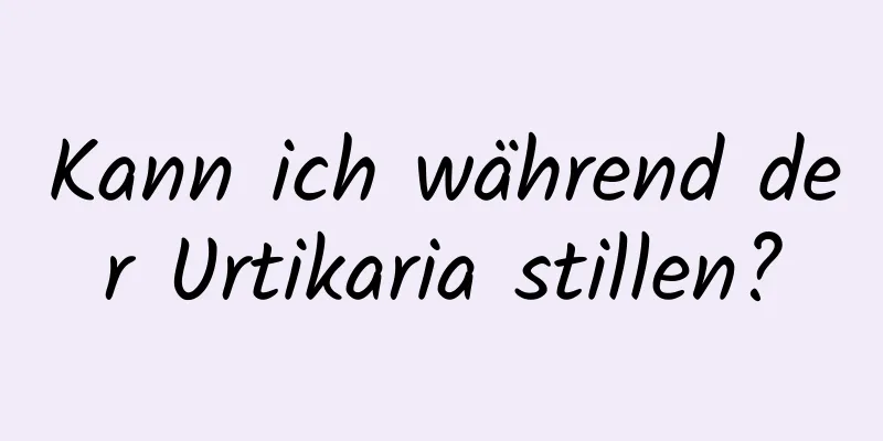 Kann ich während der Urtikaria stillen?