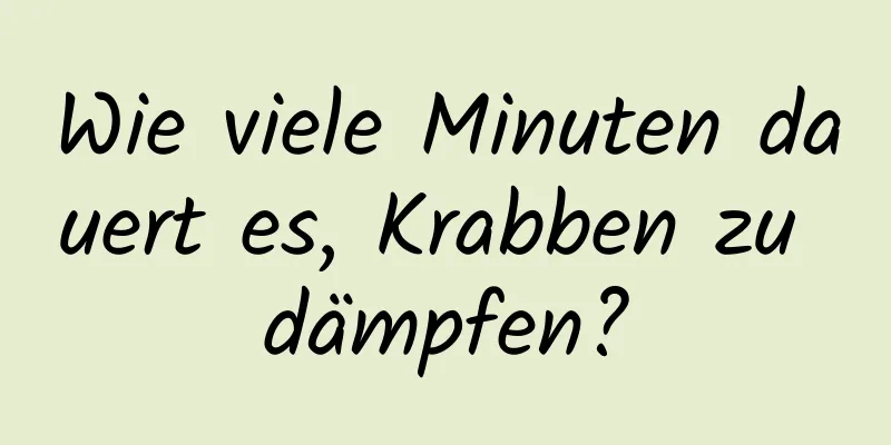 Wie viele Minuten dauert es, Krabben zu dämpfen?