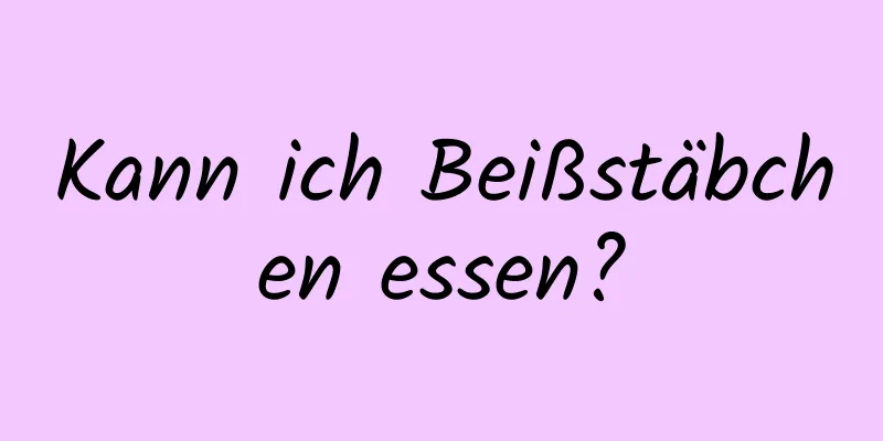 Kann ich Beißstäbchen essen?