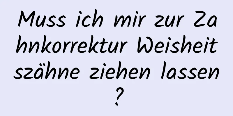 Muss ich mir zur Zahnkorrektur Weisheitszähne ziehen lassen?