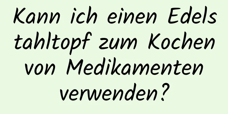 Kann ich einen Edelstahltopf zum Kochen von Medikamenten verwenden?