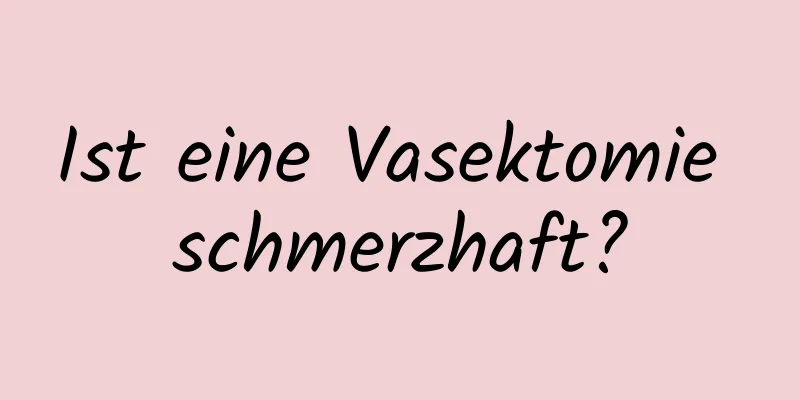 Ist eine Vasektomie schmerzhaft?