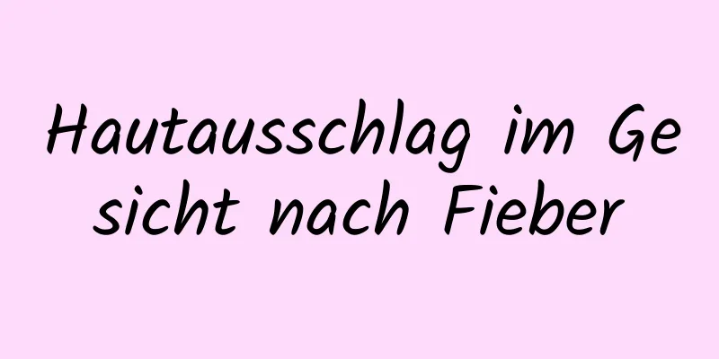 Hautausschlag im Gesicht nach Fieber