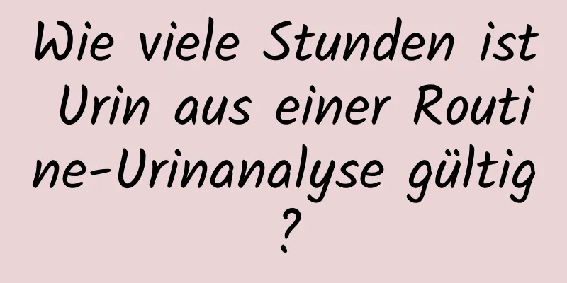 Wie viele Stunden ist Urin aus einer Routine-Urinanalyse gültig?