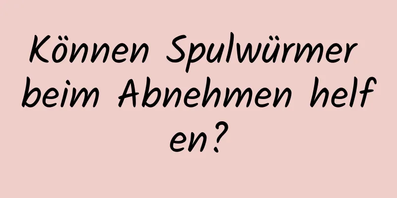 Können Spulwürmer beim Abnehmen helfen?