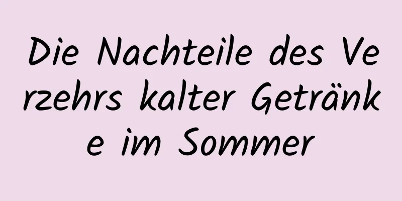 Die Nachteile des Verzehrs kalter Getränke im Sommer