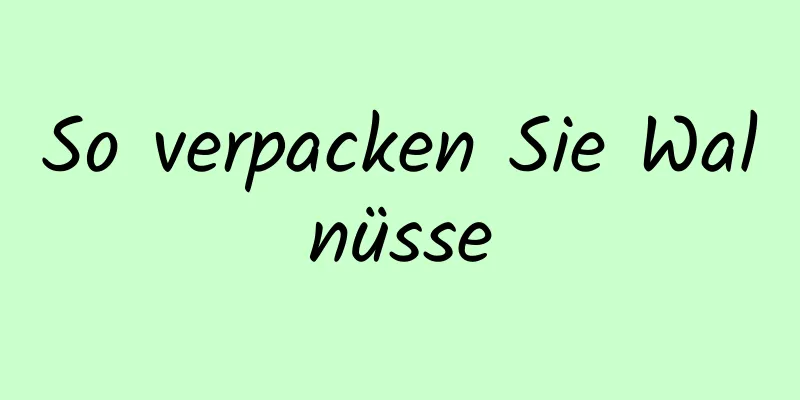 So verpacken Sie Walnüsse