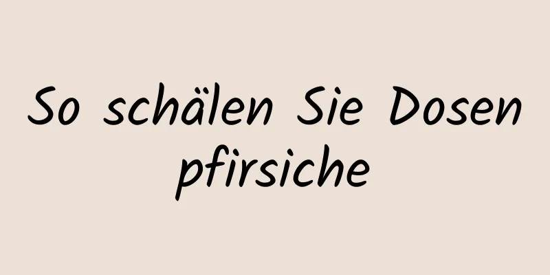 So schälen Sie Dosenpfirsiche