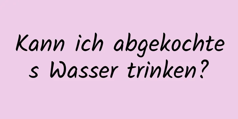 Kann ich abgekochtes Wasser trinken?