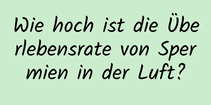 Wie hoch ist die Überlebensrate von Spermien in der Luft?