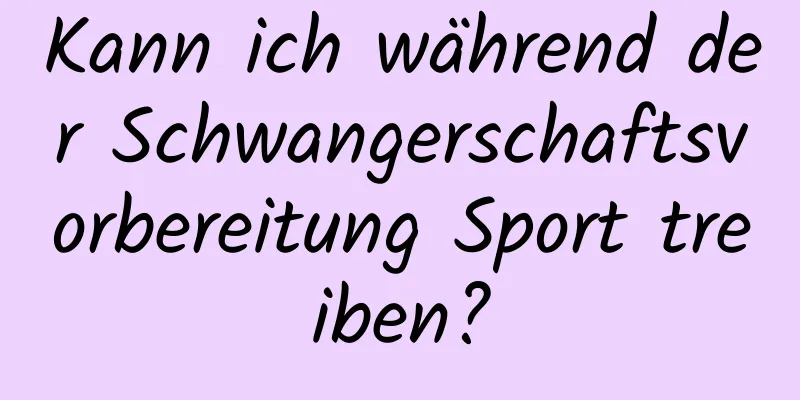 Kann ich während der Schwangerschaftsvorbereitung Sport treiben?