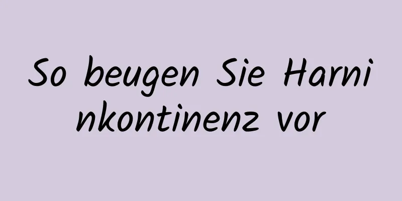 So beugen Sie Harninkontinenz vor