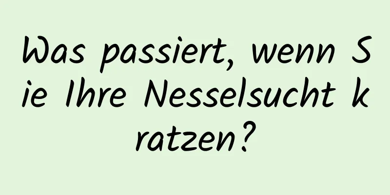 Was passiert, wenn Sie Ihre Nesselsucht kratzen?