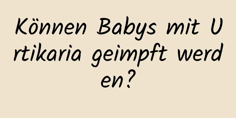 Können Babys mit Urtikaria geimpft werden?