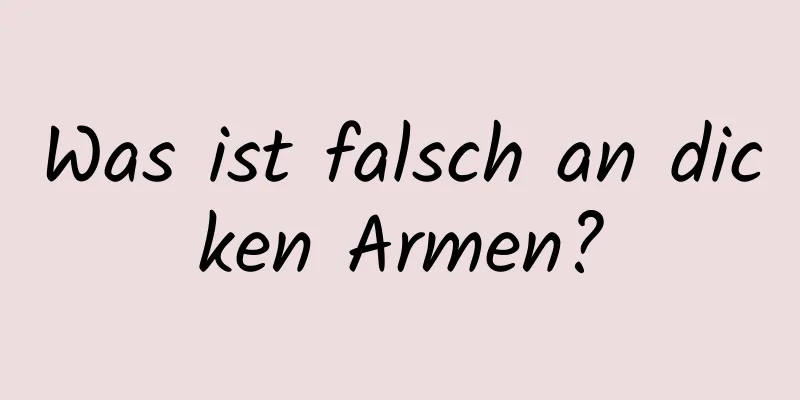 Was ist falsch an dicken Armen?