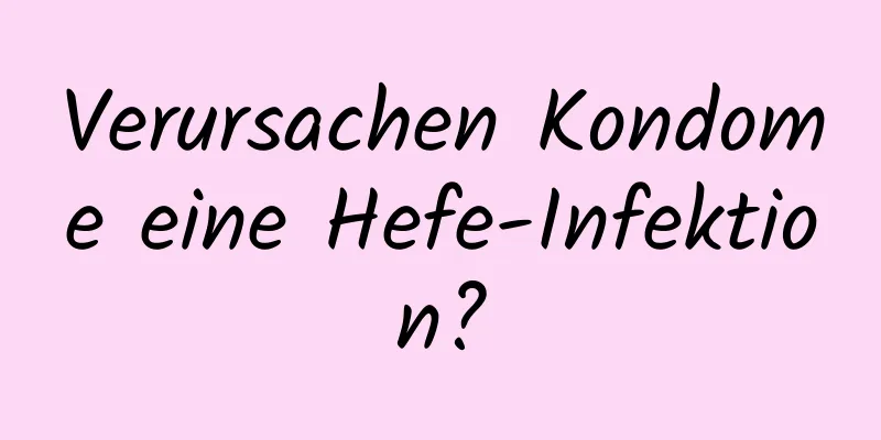 Verursachen Kondome eine Hefe-Infektion?