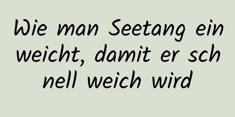 Wie man Seetang einweicht, damit er schnell weich wird