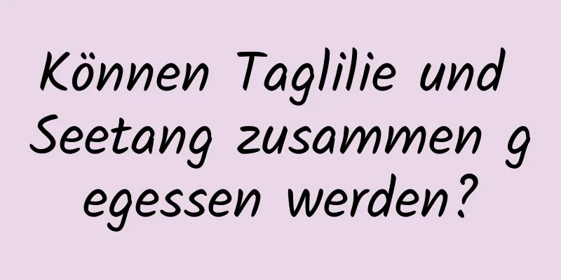 Können Taglilie und Seetang zusammen gegessen werden?