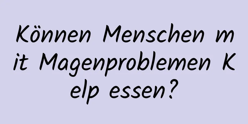 Können Menschen mit Magenproblemen Kelp essen?