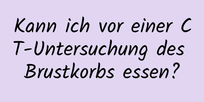 Kann ich vor einer CT-Untersuchung des Brustkorbs essen?